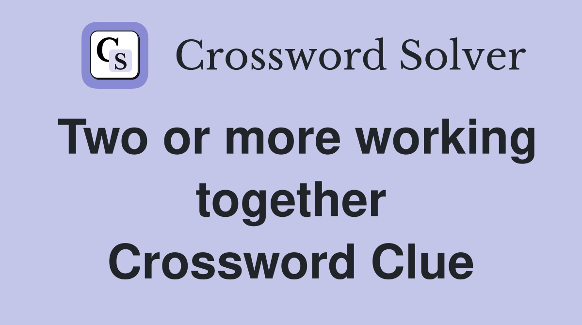 Two or more working together Crossword Clue