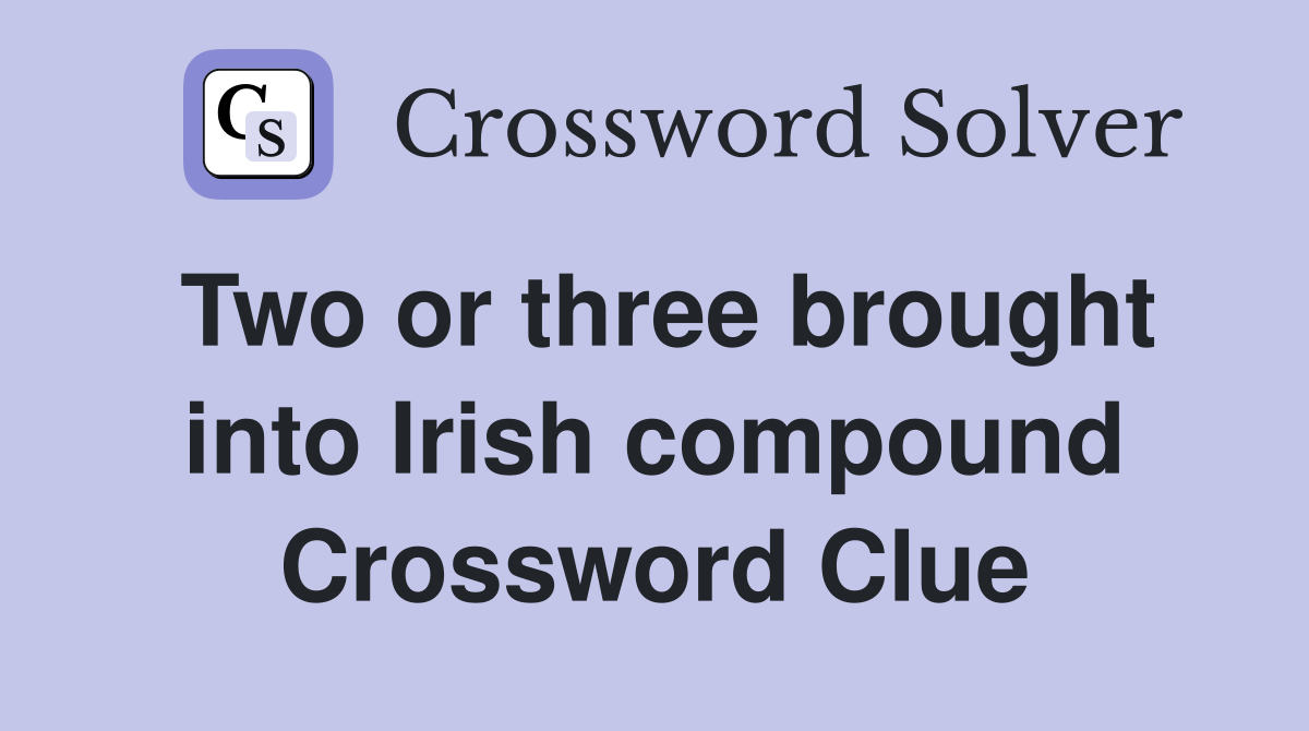 Two or three brought into Irish compound Crossword Clue