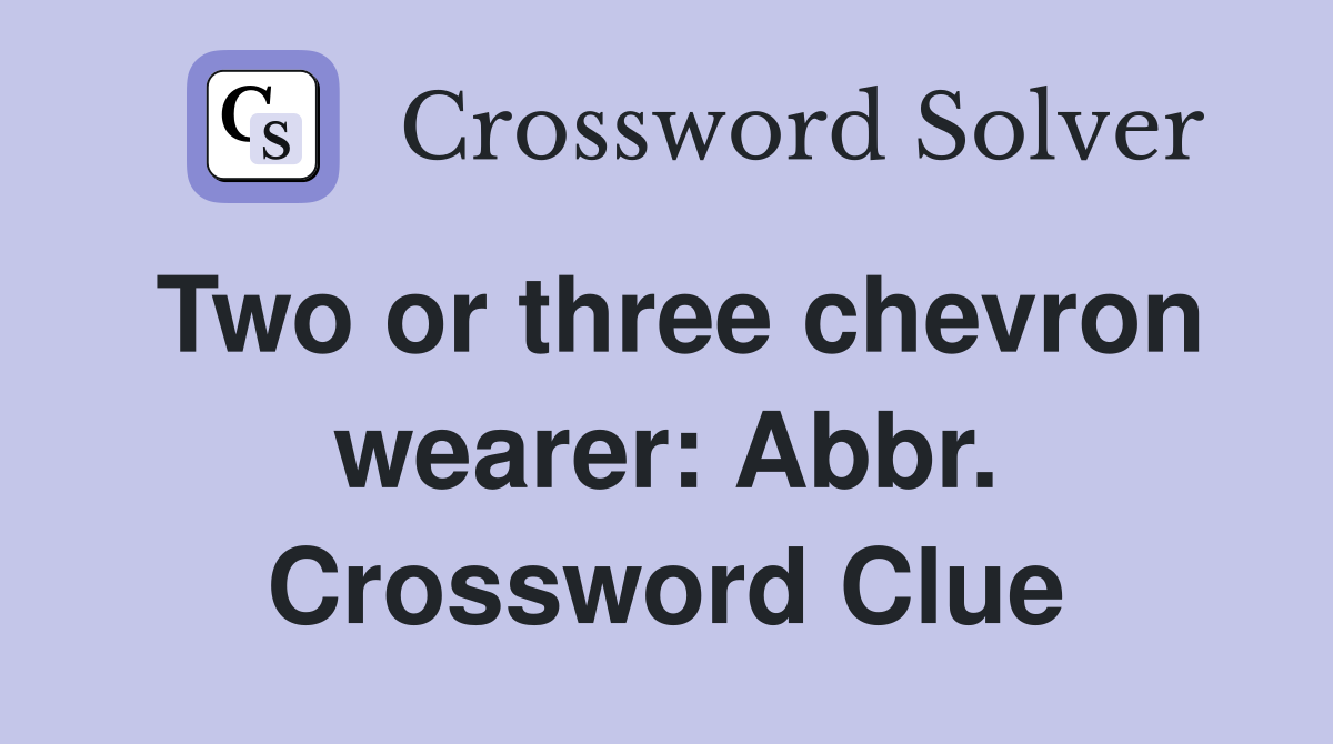 Two or three chevron wearer: Abbr. Crossword Clue