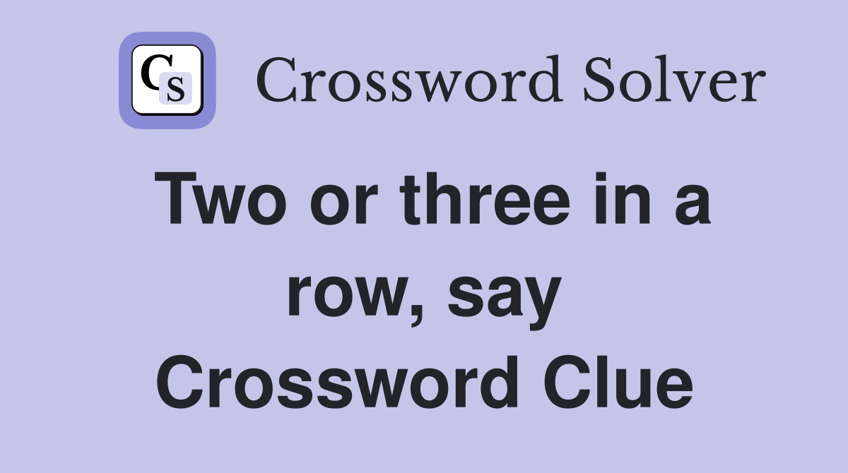 Two or three in a row, say Crossword Clue