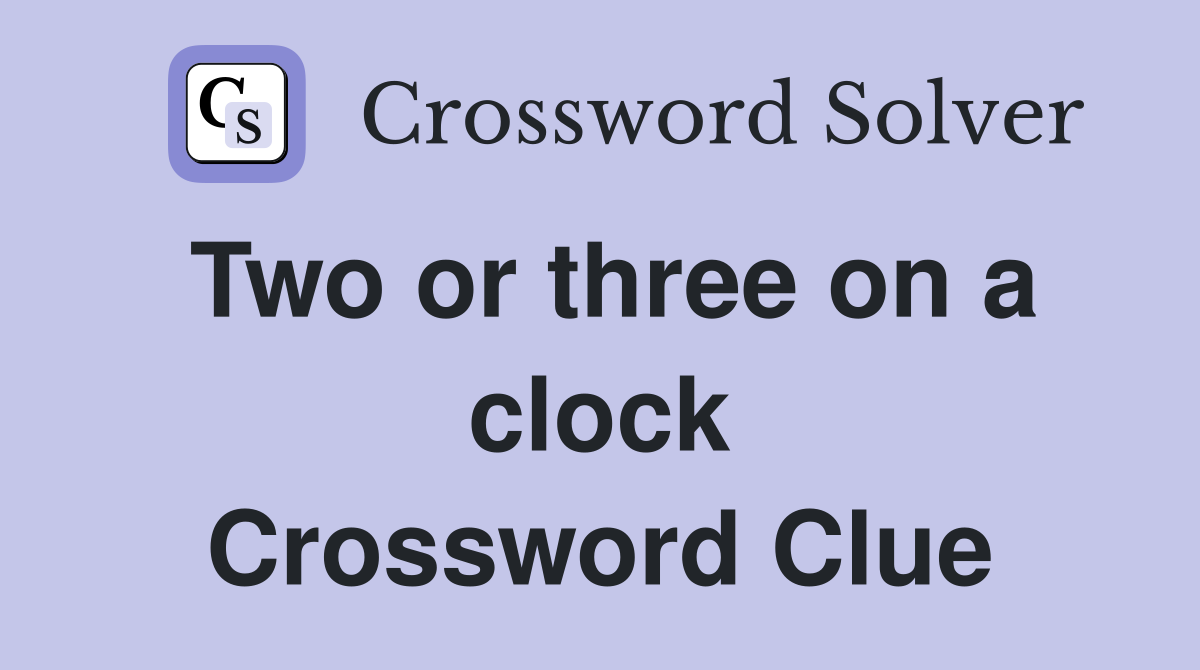 Two or three on a clock Crossword Clue