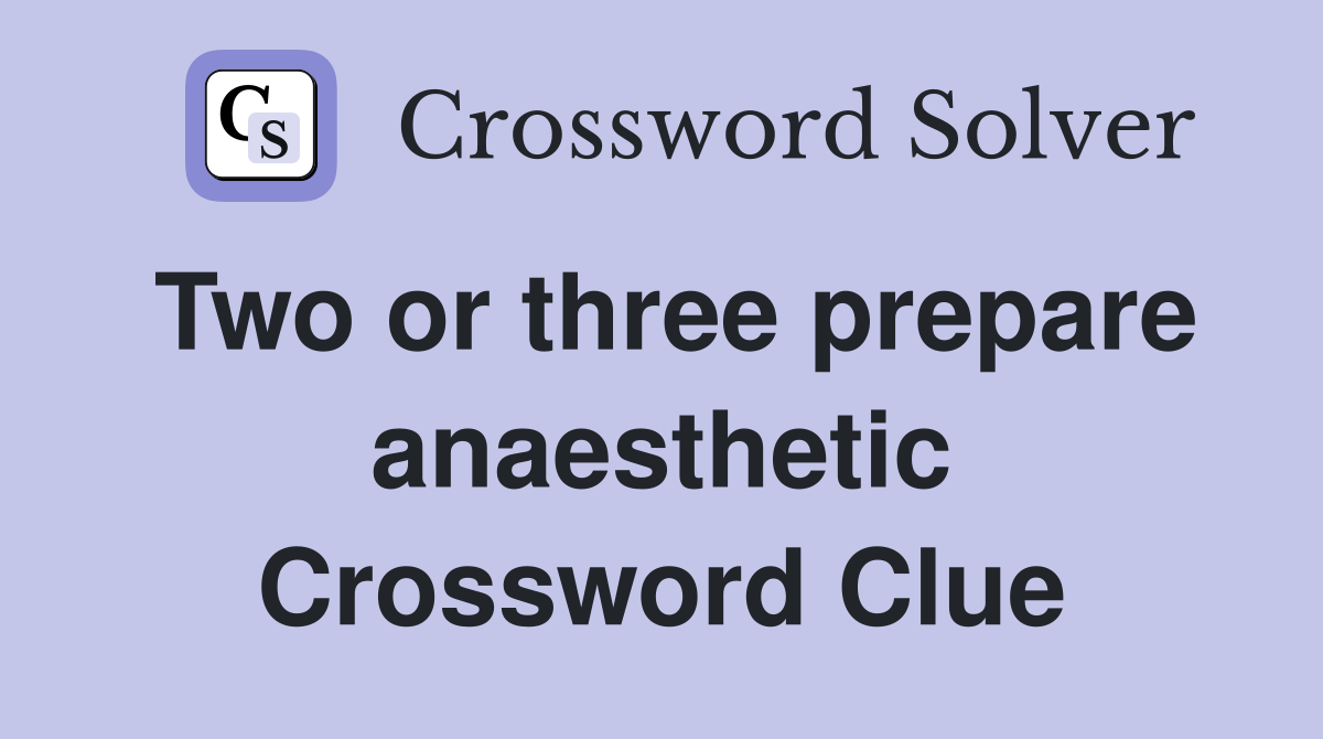 Two or three prepare anaesthetic Crossword Clue
