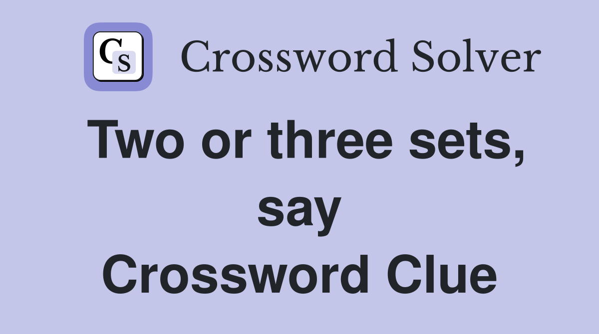 Two or three sets, say Crossword Clue