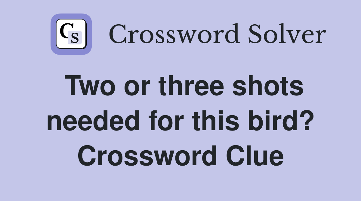 Two or three shots needed for this bird? Crossword Clue