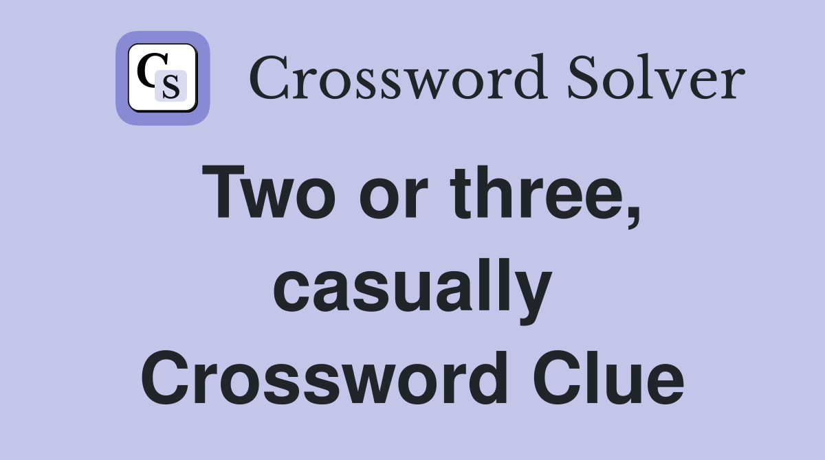 Two or three, casually Crossword Clue