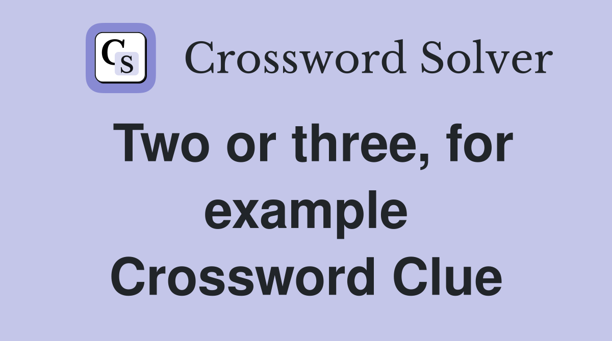 Two or three, for example Crossword Clue
