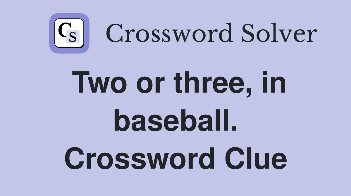 Two or three, in baseball. Crossword Clue