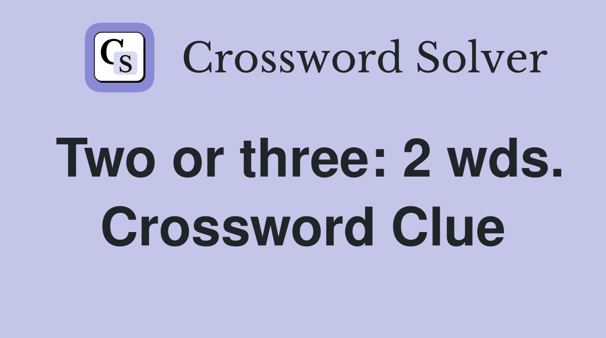 Two or three: 2 wds. Crossword Clue
