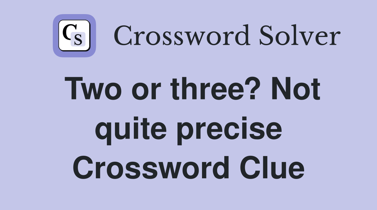 Two or three? Not quite precise Crossword Clue