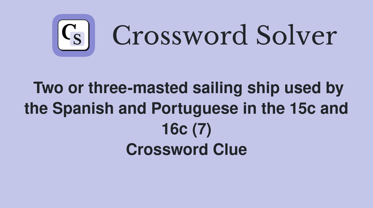 Two or three-masted sailing ship used by the Spanish and Portuguese in the 15c and 16c (7) Crossword Clue