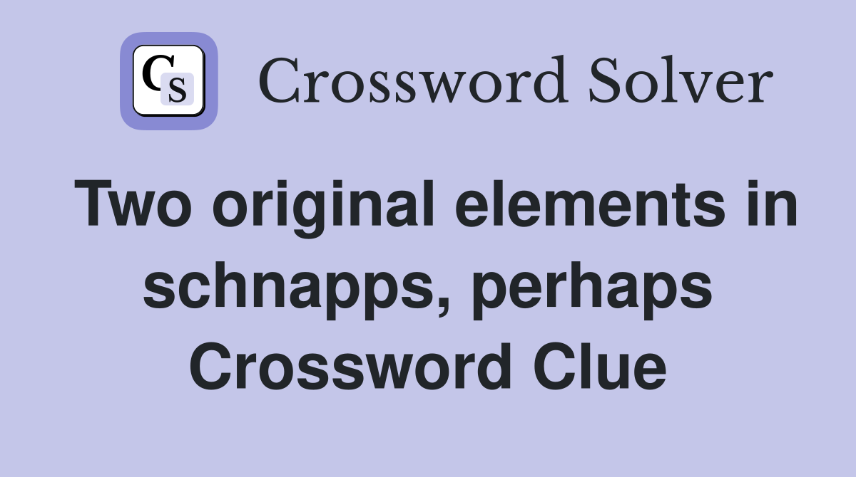 Two original elements in schnapps, perhaps Crossword Clue