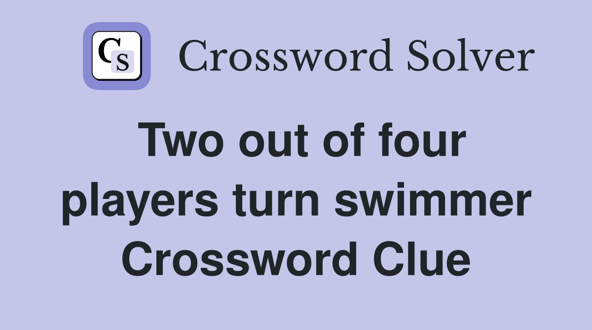Two out of four players turn swimmer Crossword Clue