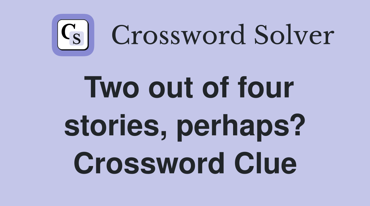 Two out of four stories, perhaps? Crossword Clue
