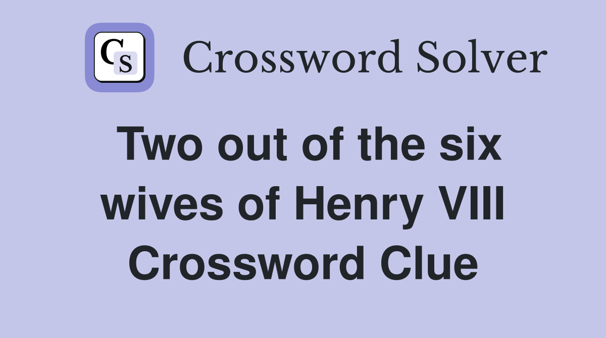 Two out of the six wives of Henry VIII Crossword Clue