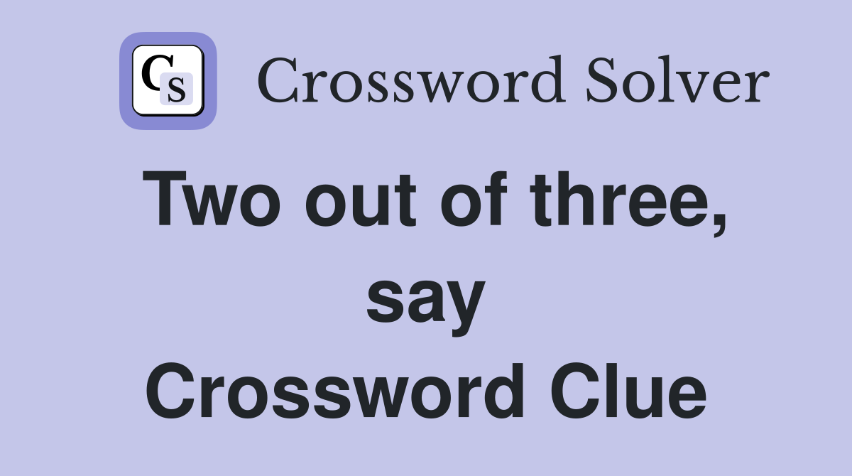 Two out of three, say Crossword Clue