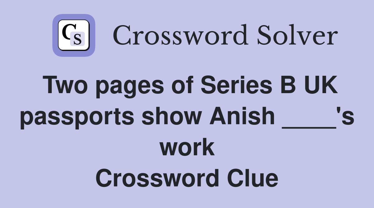 Two pages of Series B UK passports show Anish ____'s work Crossword Clue