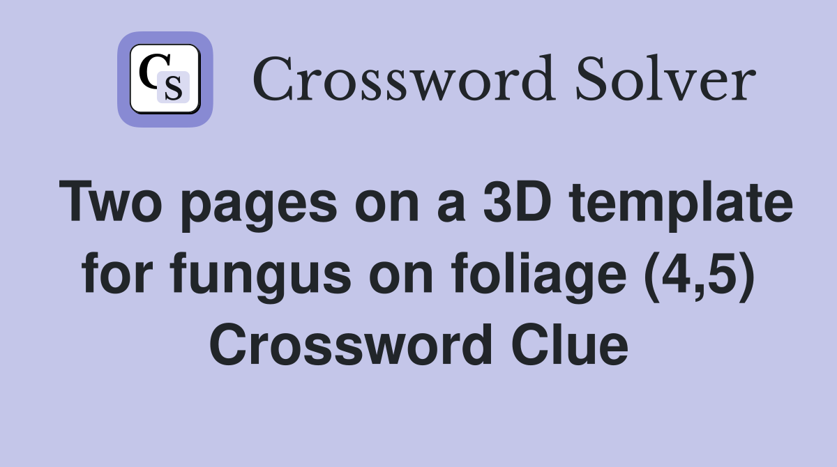 Two pages on a 3D template for fungus on foliage (4,5) Crossword Clue