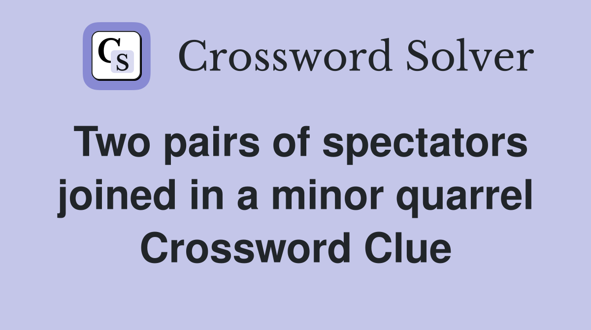 Two pairs of spectators joined in a minor quarrel Crossword Clue