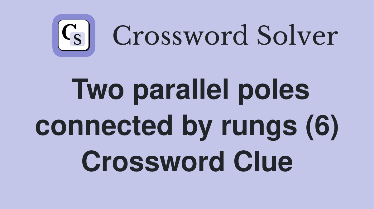 Two parallel poles connected by rungs (6) Crossword Clue