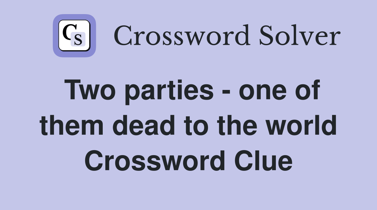 Two parties - one of them dead to the world Crossword Clue
