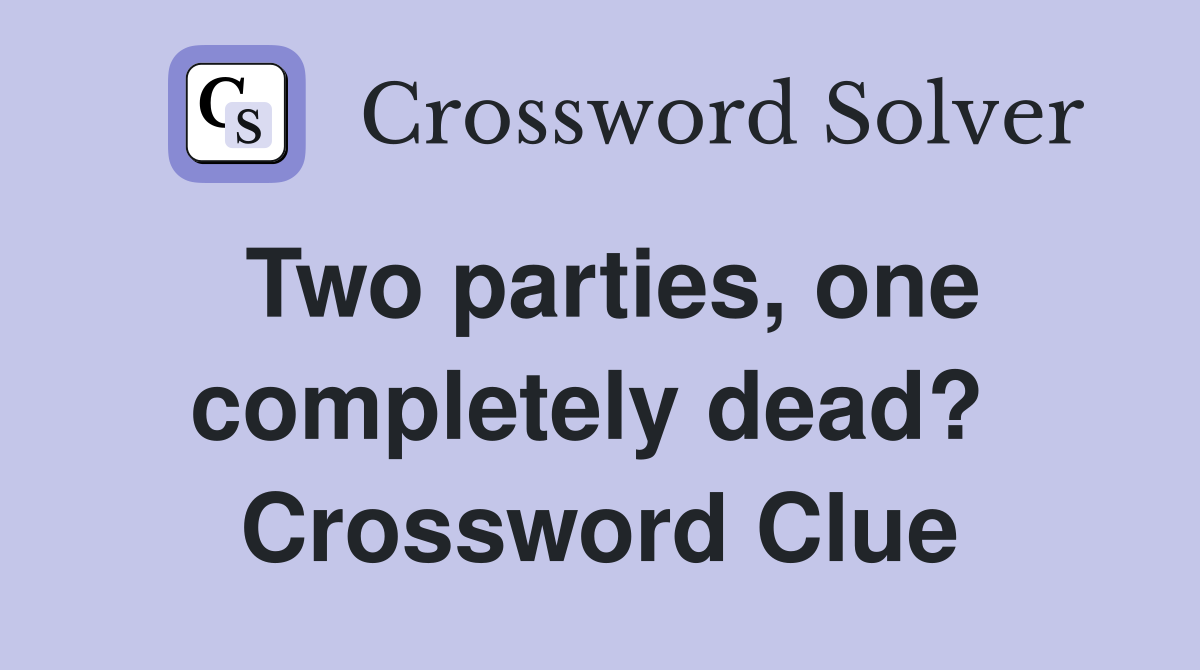 Two parties, one completely dead?  Crossword Clue
