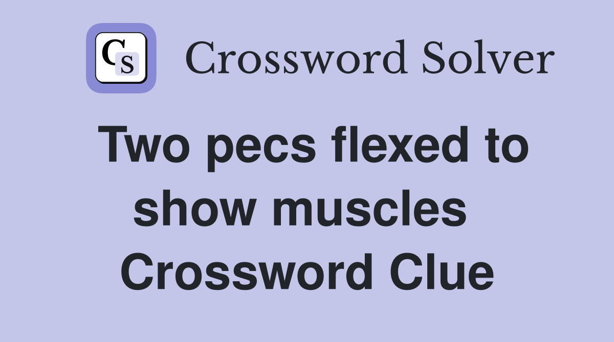 Two pecs flexed to show muscles  Crossword Clue