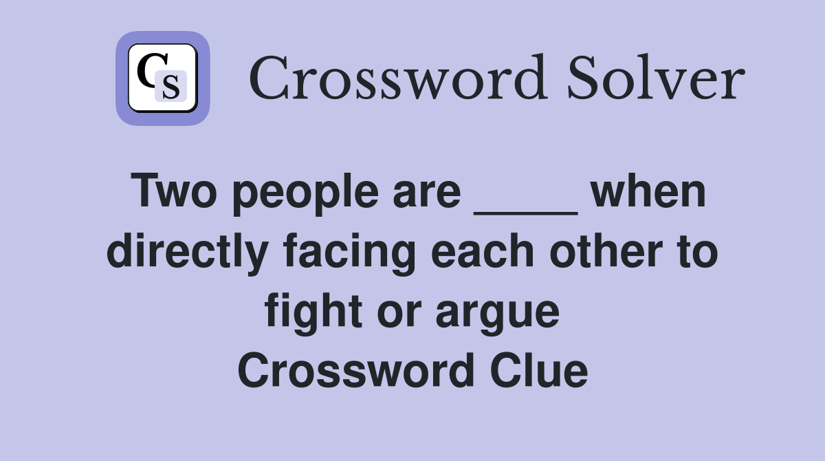 Two people are ____ when directly facing each other to fight or argue Crossword Clue