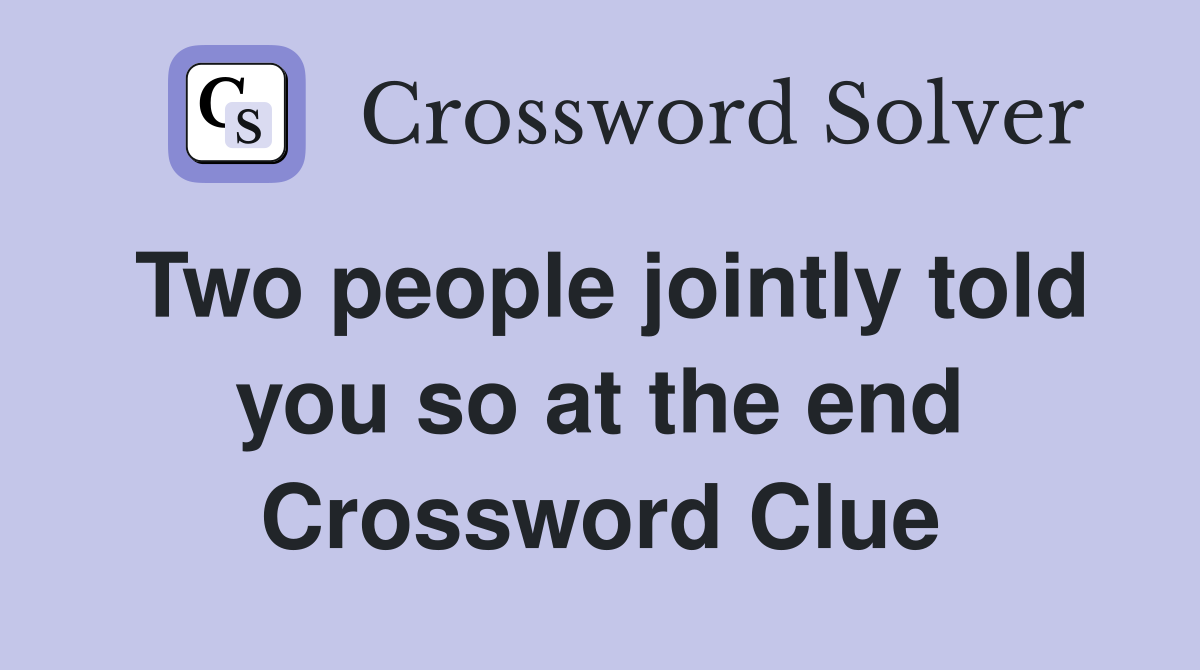 Two people jointly told you so at the end Crossword Clue