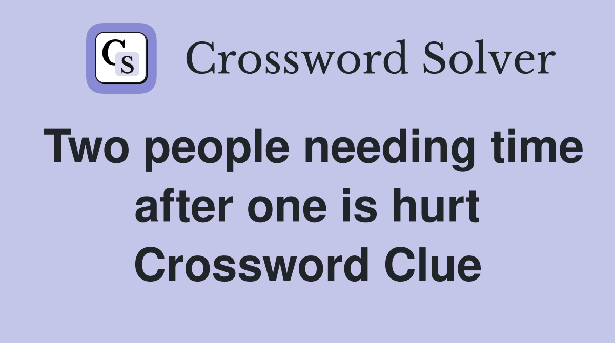 Two people needing time after one is hurt Crossword Clue