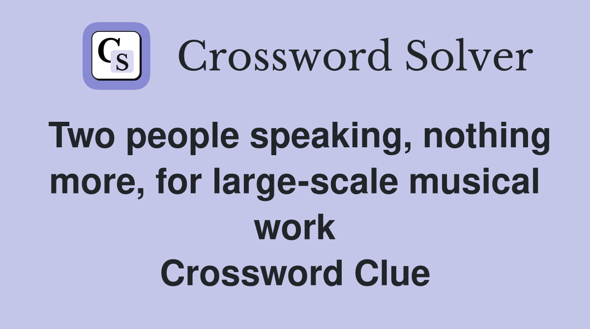 Two people speaking, nothing more, for large-scale musical work Crossword Clue