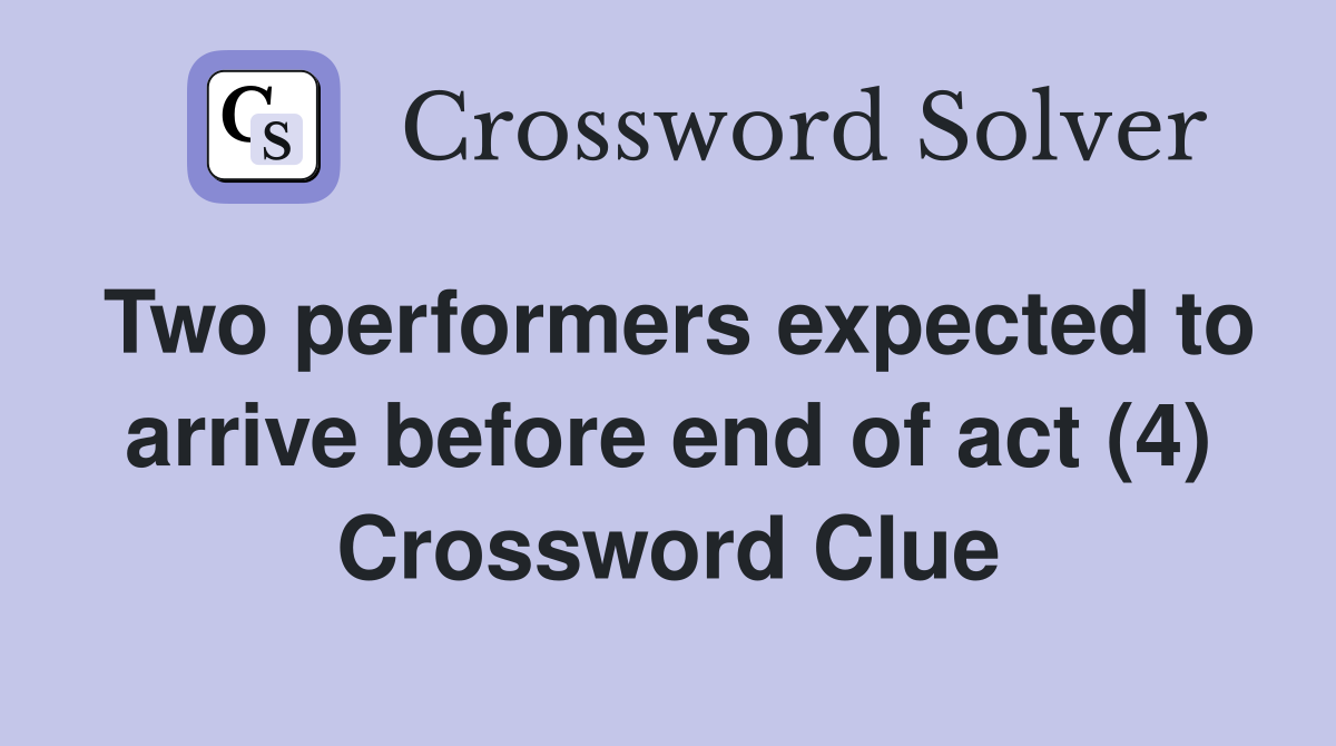 Two performers expected to arrive before end of act (4) Crossword Clue