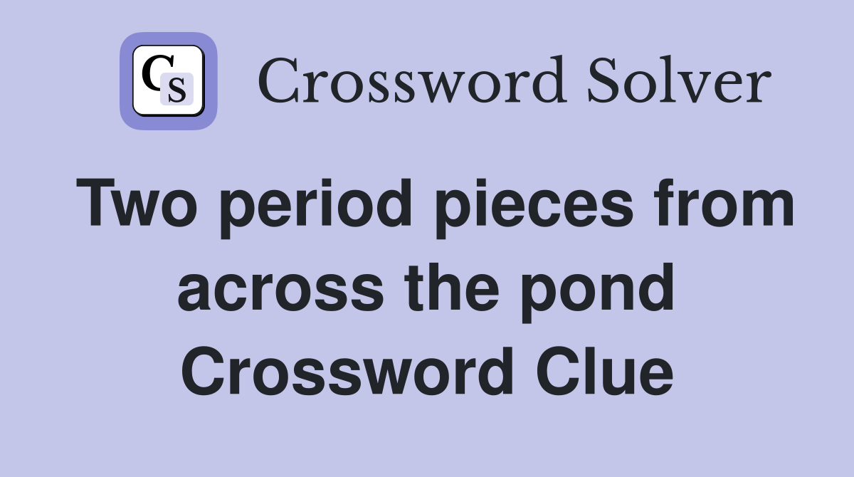 Two period pieces from across the pond Crossword Clue