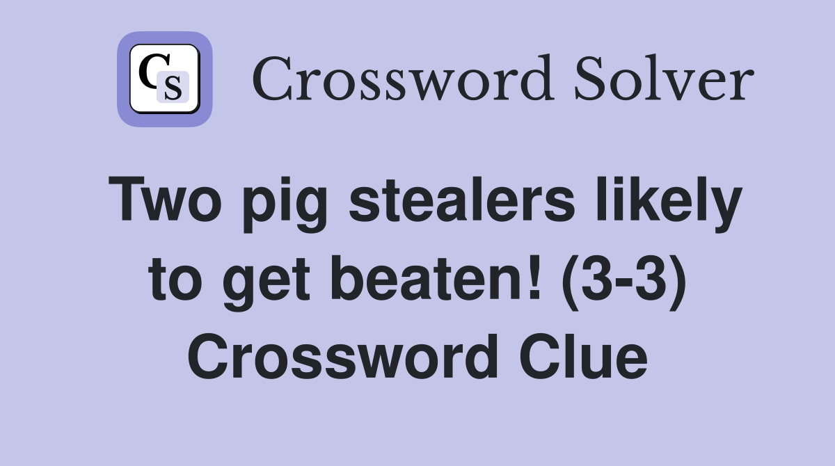 Two pig stealers likely to get beaten! (3-3) Crossword Clue