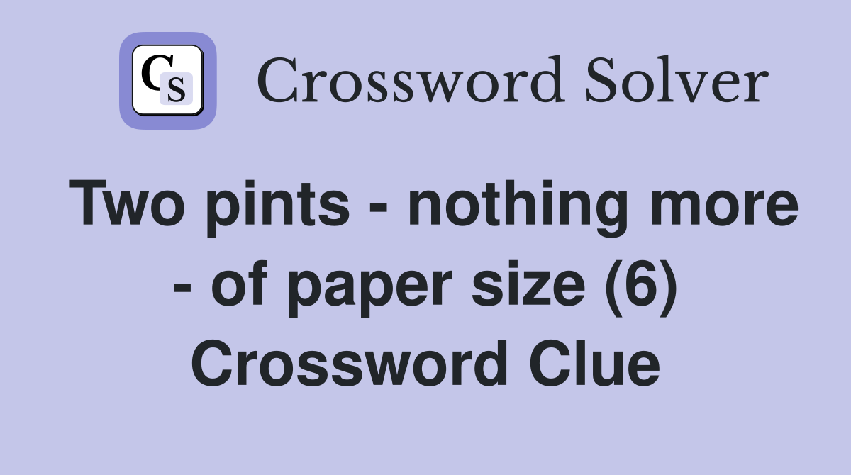 Two pints - nothing more - of paper size (6) Crossword Clue