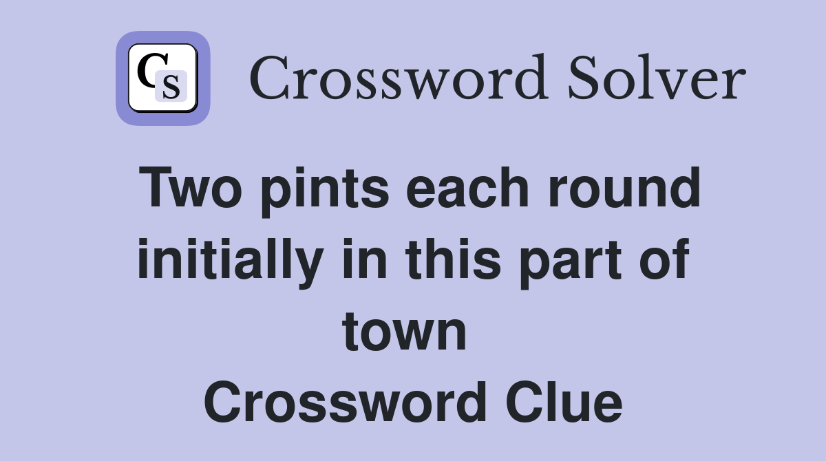Two pints each round initially in this part of town  Crossword Clue