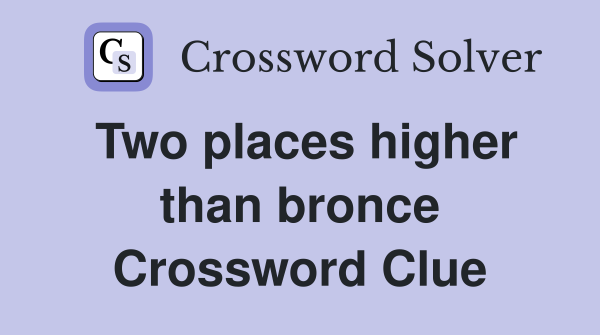 Two places higher than bronce Crossword Clue