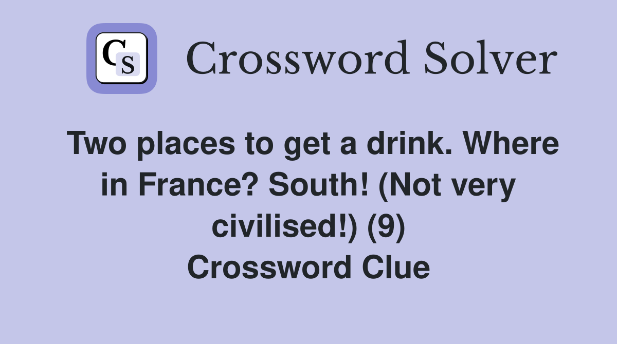 Two places to get a drink. Where in France? South! (Not very civilised!) (9) Crossword Clue