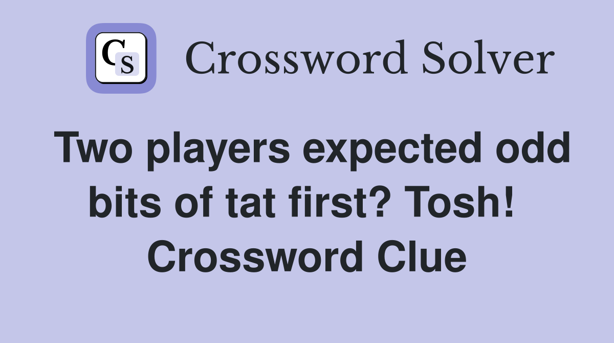 Two players expected odd bits of tat first? Tosh!  Crossword Clue