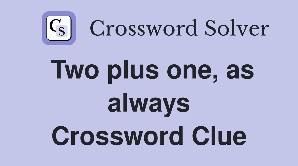 Two plus one, as always Crossword Clue