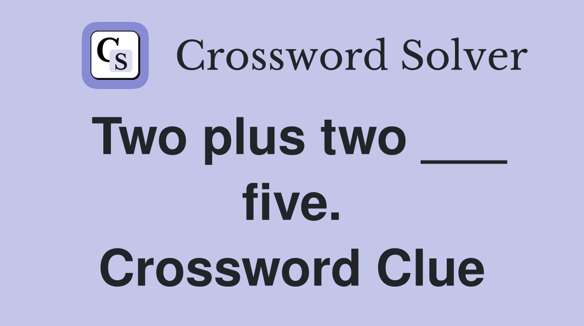 Two plus two ___ five. Crossword Clue