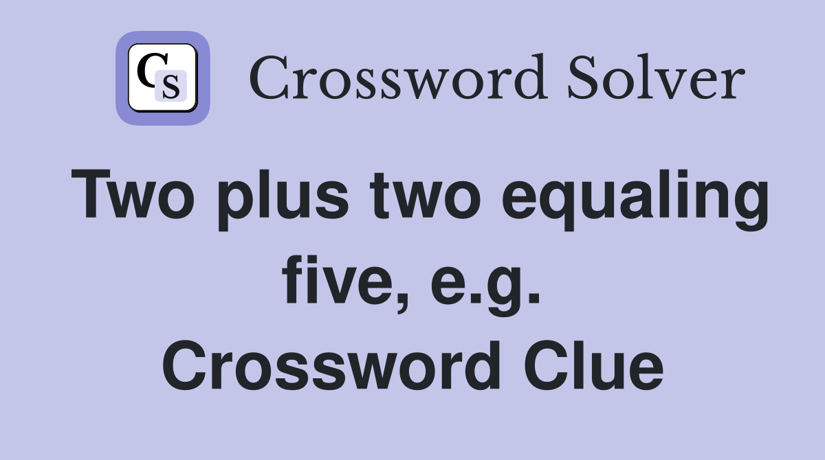 Two plus two equaling five, e.g. Crossword Clue