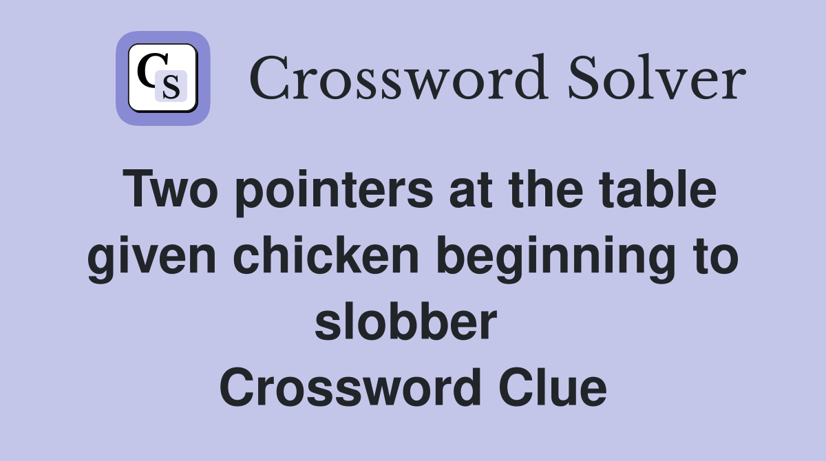 Two pointers at the table given chicken beginning to slobber  Crossword Clue