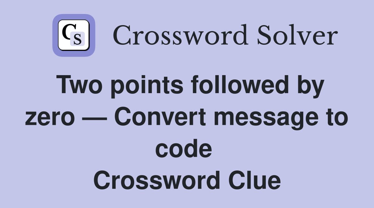 Two points followed by zero — Convert message to code  Crossword Clue