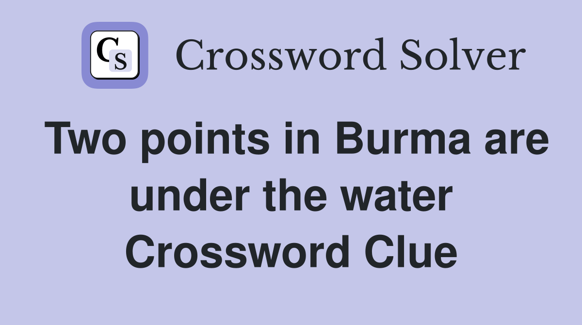 Two points in Burma are under the water Crossword Clue