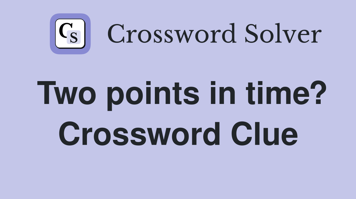 Two points in time? Crossword Clue