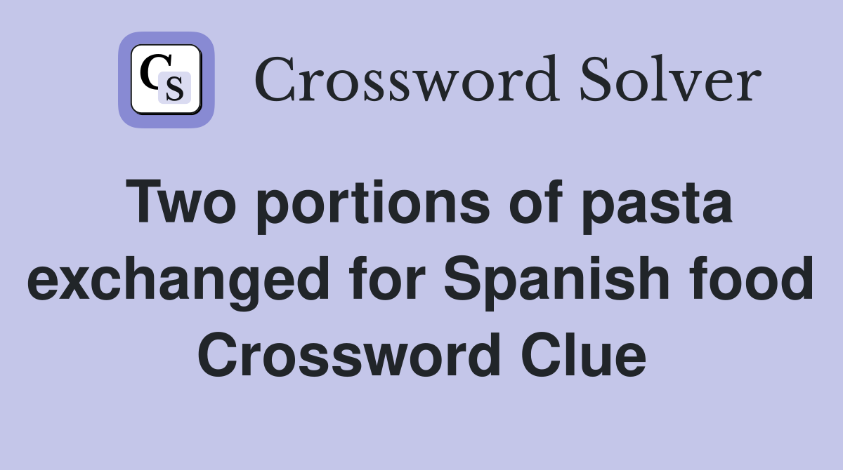 Two portions of pasta exchanged for Spanish food Crossword Clue