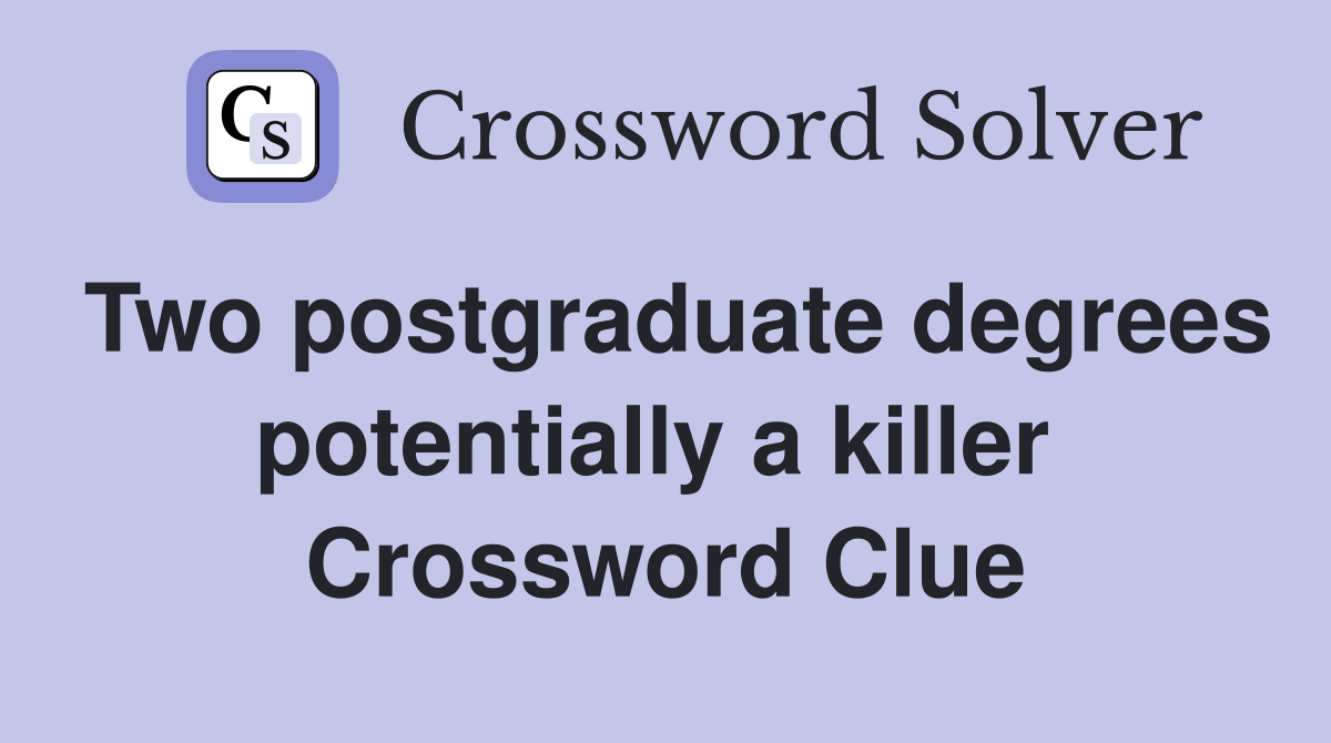 Two postgraduate degrees potentially a killer  Crossword Clue