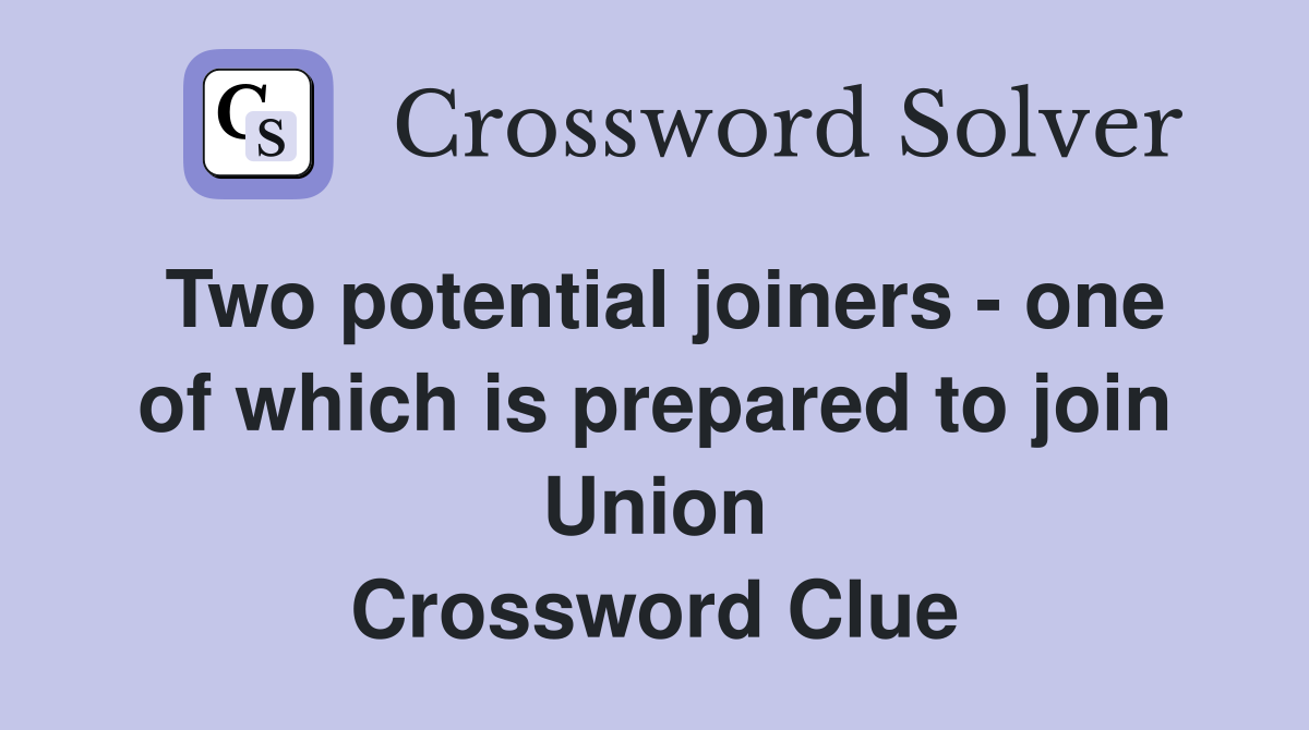 Two potential joiners - one of which is prepared to join Union Crossword Clue