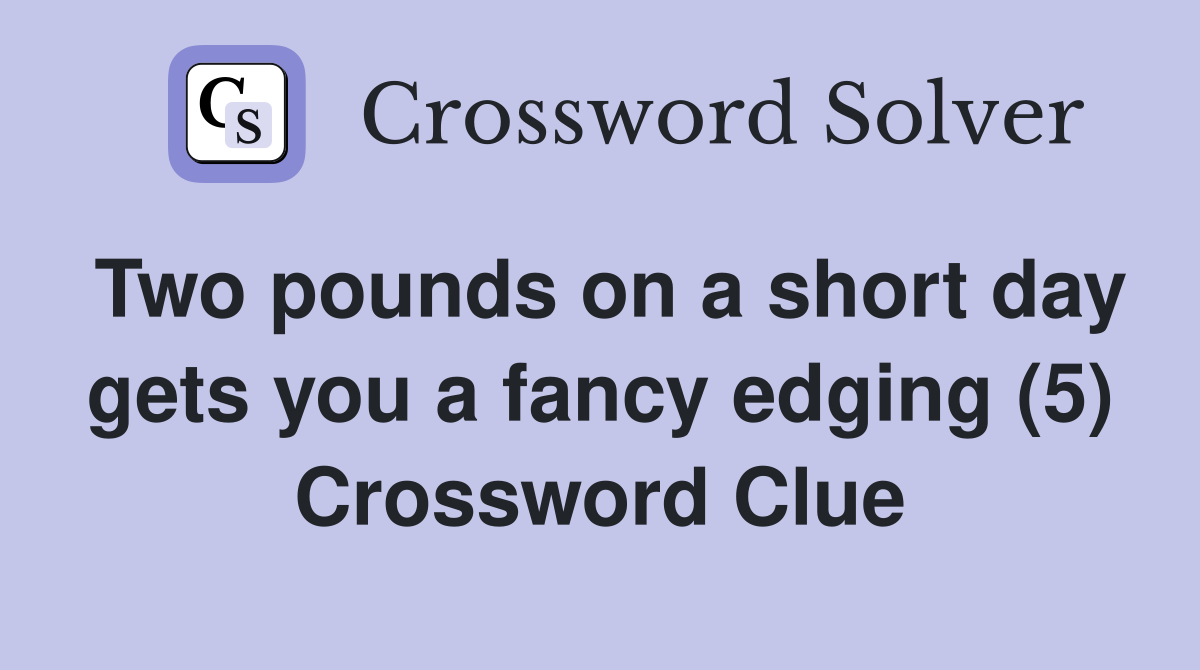 Two pounds on a short day gets you a fancy edging (5) Crossword Clue