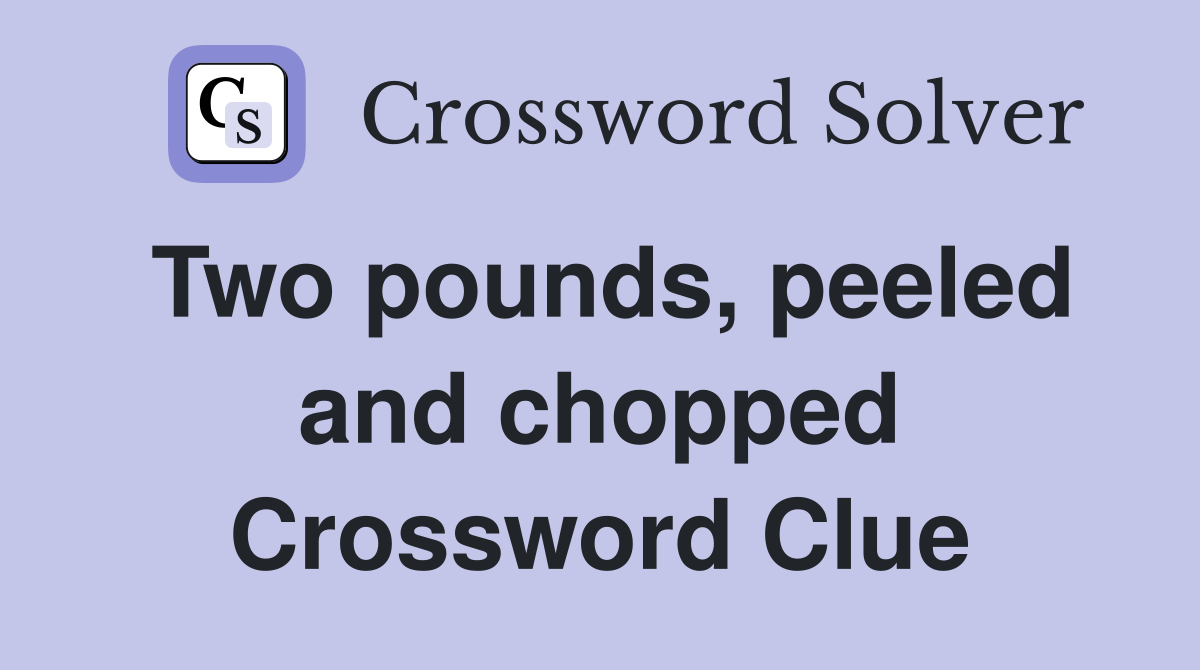 Two pounds, peeled and chopped Crossword Clue
